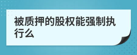被质押的股权能强制执行么