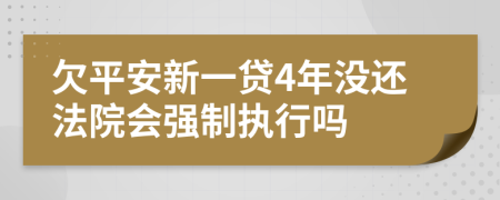 欠平安新一贷4年没还法院会强制执行吗