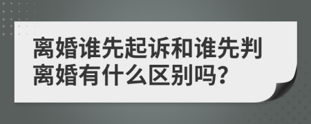 离婚谁先起诉和谁先判离婚有什么区别吗？