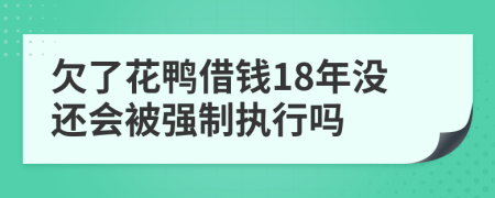 欠了花鸭借钱18年没还会被强制执行吗