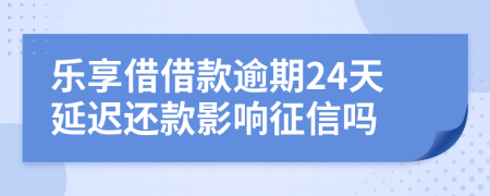 乐享借借款逾期24天延迟还款影响征信吗