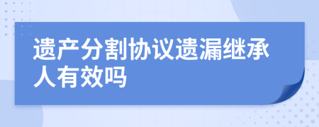 遗产分割协议遗漏继承人有效吗