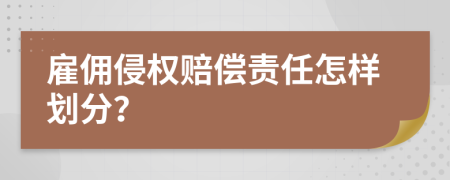 雇佣侵权赔偿责任怎样划分？