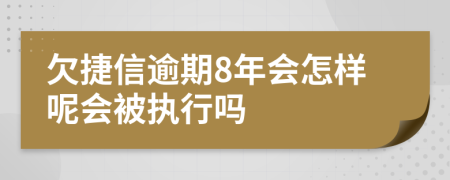 欠捷信逾期8年会怎样呢会被执行吗