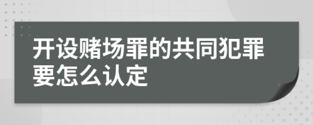 开设赌场罪的共同犯罪要怎么认定