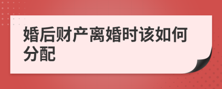 婚后财产离婚时该如何分配