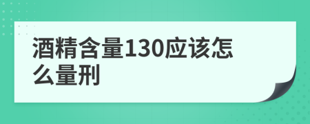 酒精含量130应该怎么量刑