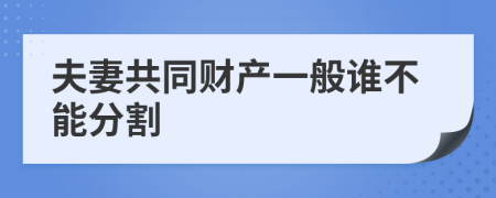 夫妻共同财产一般谁不能分割