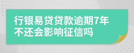 行银易贷贷款逾期7年不还会影响征信吗