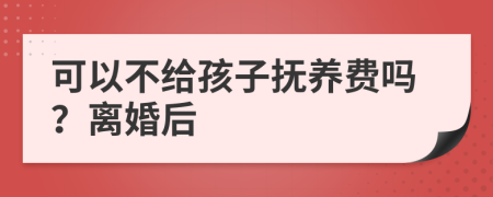 可以不给孩子抚养费吗？离婚后