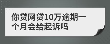 你贷网贷10万逾期一个月会给起诉吗