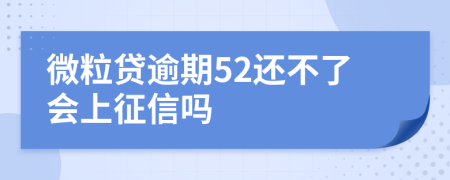 微粒贷逾期52还不了会上征信吗