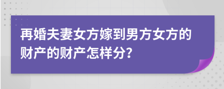 再婚夫妻女方嫁到男方女方的财产的财产怎样分？