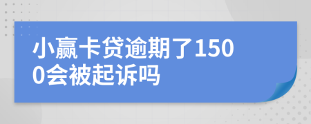 小赢卡贷逾期了1500会被起诉吗