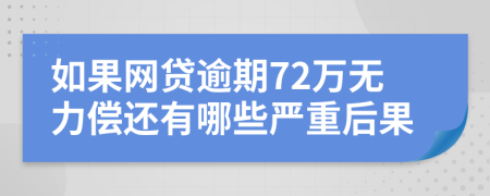 如果网贷逾期72万无力偿还有哪些严重后果