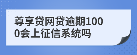 尊享贷网贷逾期1000会上征信系统吗