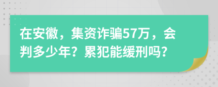 在安徽，集资诈骗57万，会判多少年？累犯能缓刑吗？