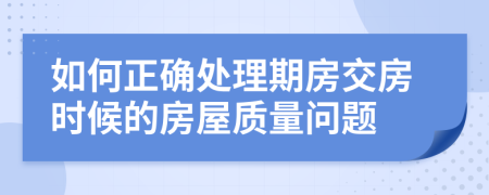 如何正确处理期房交房时候的房屋质量问题