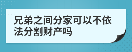 兄弟之间分家可以不依法分割财产吗