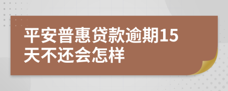 平安普惠贷款逾期15天不还会怎样