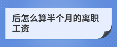 后怎么算半个月的离职工资