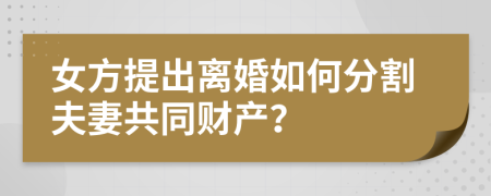 女方提出离婚如何分割夫妻共同财产？