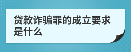 贷款诈骗罪的成立要求是什么