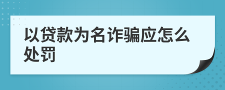 以贷款为名诈骗应怎么处罚