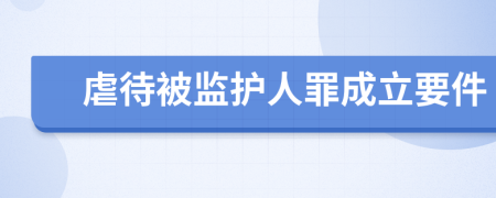 虐待被监护人罪成立要件