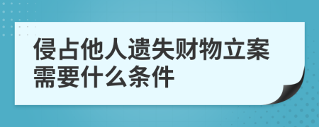 侵占他人遗失财物立案需要什么条件