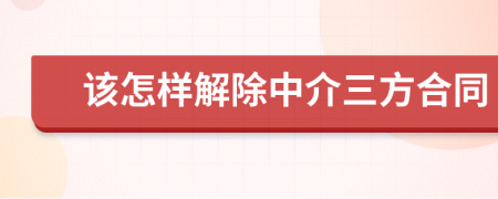 该怎样解除中介三方合同