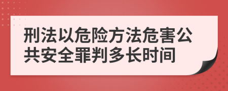 刑法以危险方法危害公共安全罪判多长时间