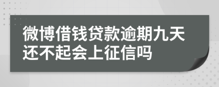 微博借钱贷款逾期九天还不起会上征信吗