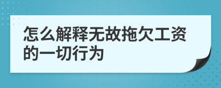 怎么解释无故拖欠工资的一切行为