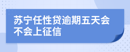 苏宁任性贷逾期五天会不会上征信