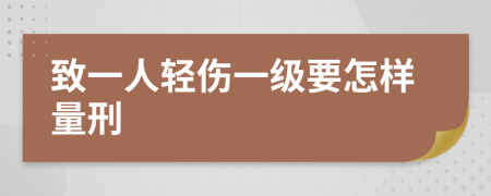 致一人轻伤一级要怎样量刑