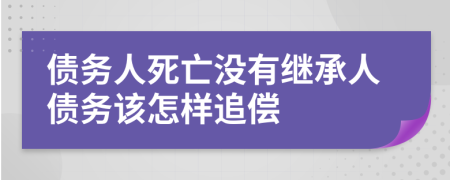 债务人死亡没有继承人债务该怎样追偿