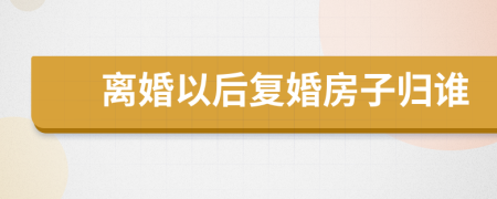 离婚以后复婚房子归谁