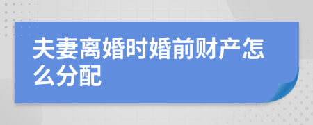 夫妻离婚时婚前财产怎么分配