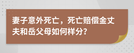 妻子意外死亡，死亡赔偿金丈夫和岳父母如何样分？