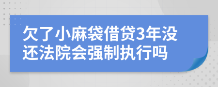欠了小麻袋借贷3年没还法院会强制执行吗
