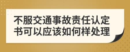 不服交通事故责任认定书可以应该如何样处理
