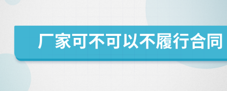 厂家可不可以不履行合同