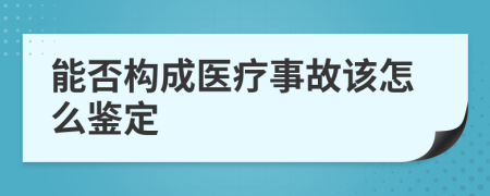 能否构成医疗事故该怎么鉴定