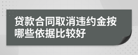 贷款合同取消违约金按哪些依据比较好