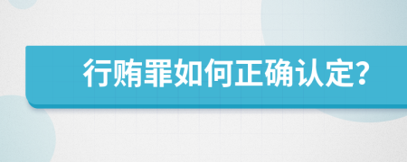 行贿罪如何正确认定？