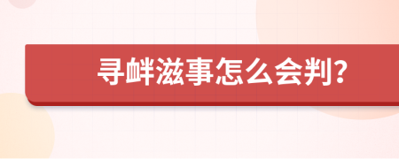 寻衅滋事怎么会判？