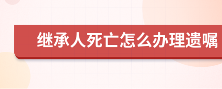 继承人死亡怎么办理遗嘱