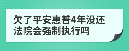 欠了平安惠普4年没还法院会强制执行吗