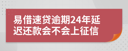 易借速贷逾期24年延迟还款会不会上征信